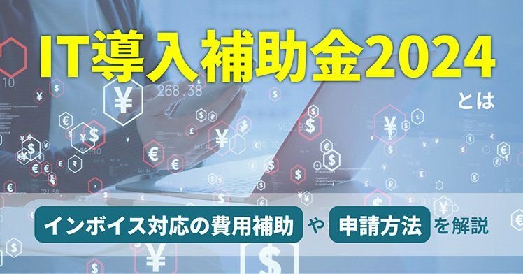 IT導入補助金2024とは？インボイス対応の費用補助や申請方法を解説