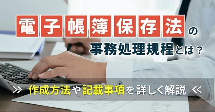 電子帳簿保存法の事務処理規程とは？作成方法や記載事項を詳しく解説