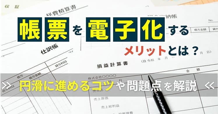 帳票を電子化するメリットとは？円滑に進めるコツや問題点を解説