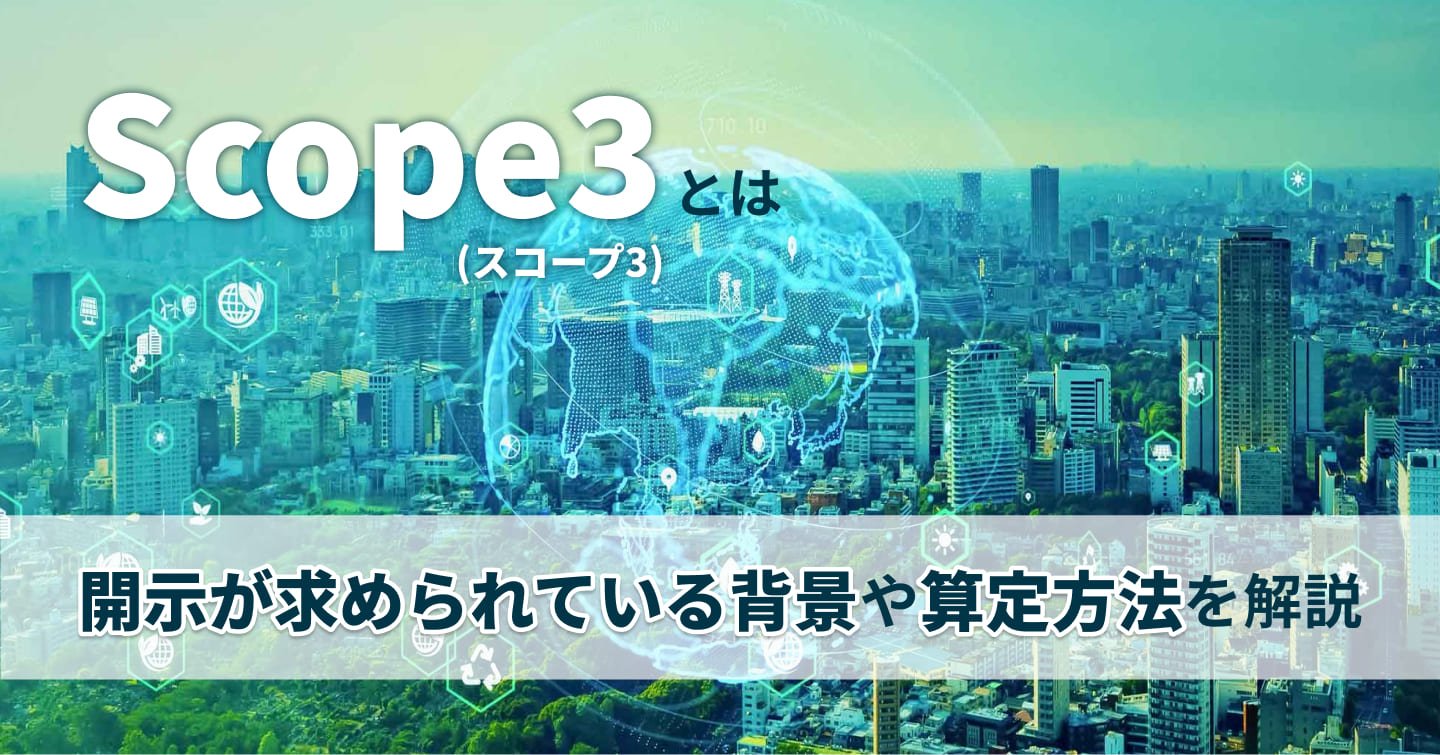 Scope3（スコープ3）とは？開示が求められている背景や算定方法を解説