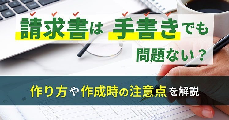 請求書は手書きでも問題ない？作り方や作成時の注意点を解説