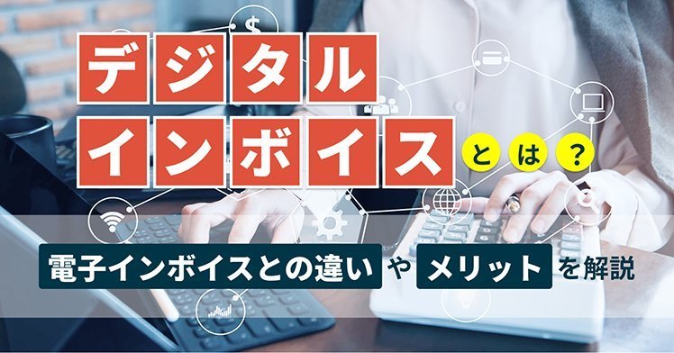 デジタルインボイスとは？電子インボイスとの違いやメリットを解説
