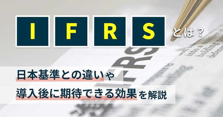 IFRSとは？日本基準との違いや導入後に期待できる効果を解説