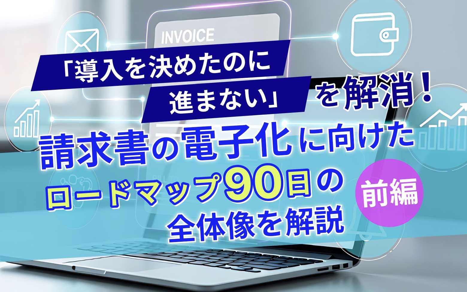 【2026年最新版】「導入を決めたのに進まない」を解消！請求書の電子化に向けたロードマップ「90日」の全体像を解説【前編】