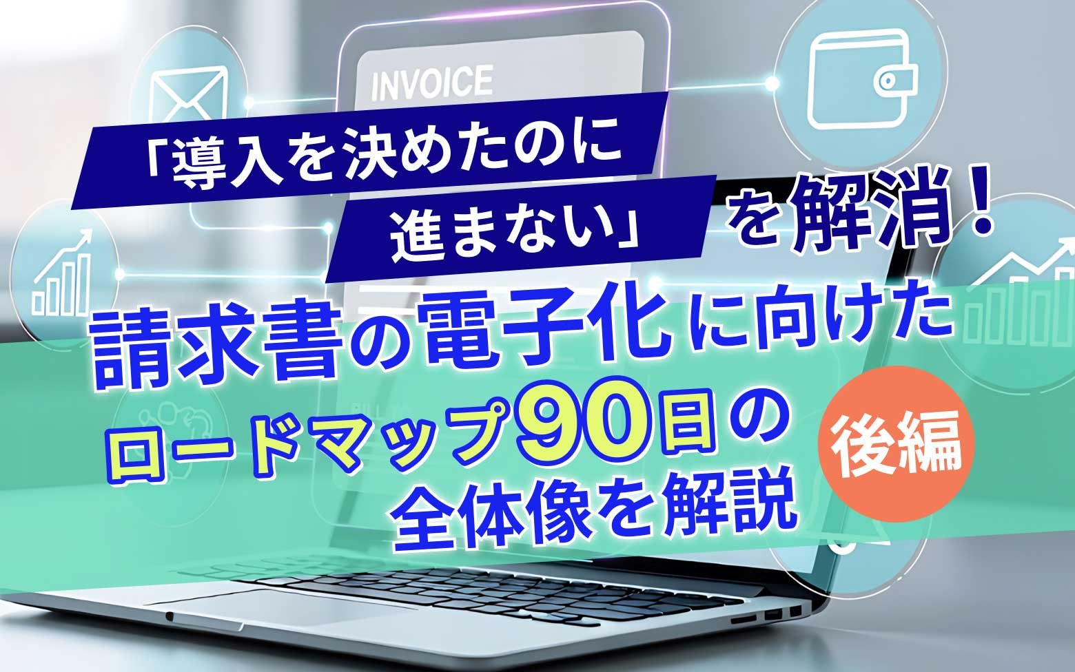 【2026年最新版】「導入を決めたのに進まない」を解消！請求書の電子化に向けたロードマップ「90日」の全体像を解説【後編】