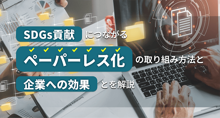 SDGs貢献につながるペーパーレス化の取り組み方法と企業への効果を解説