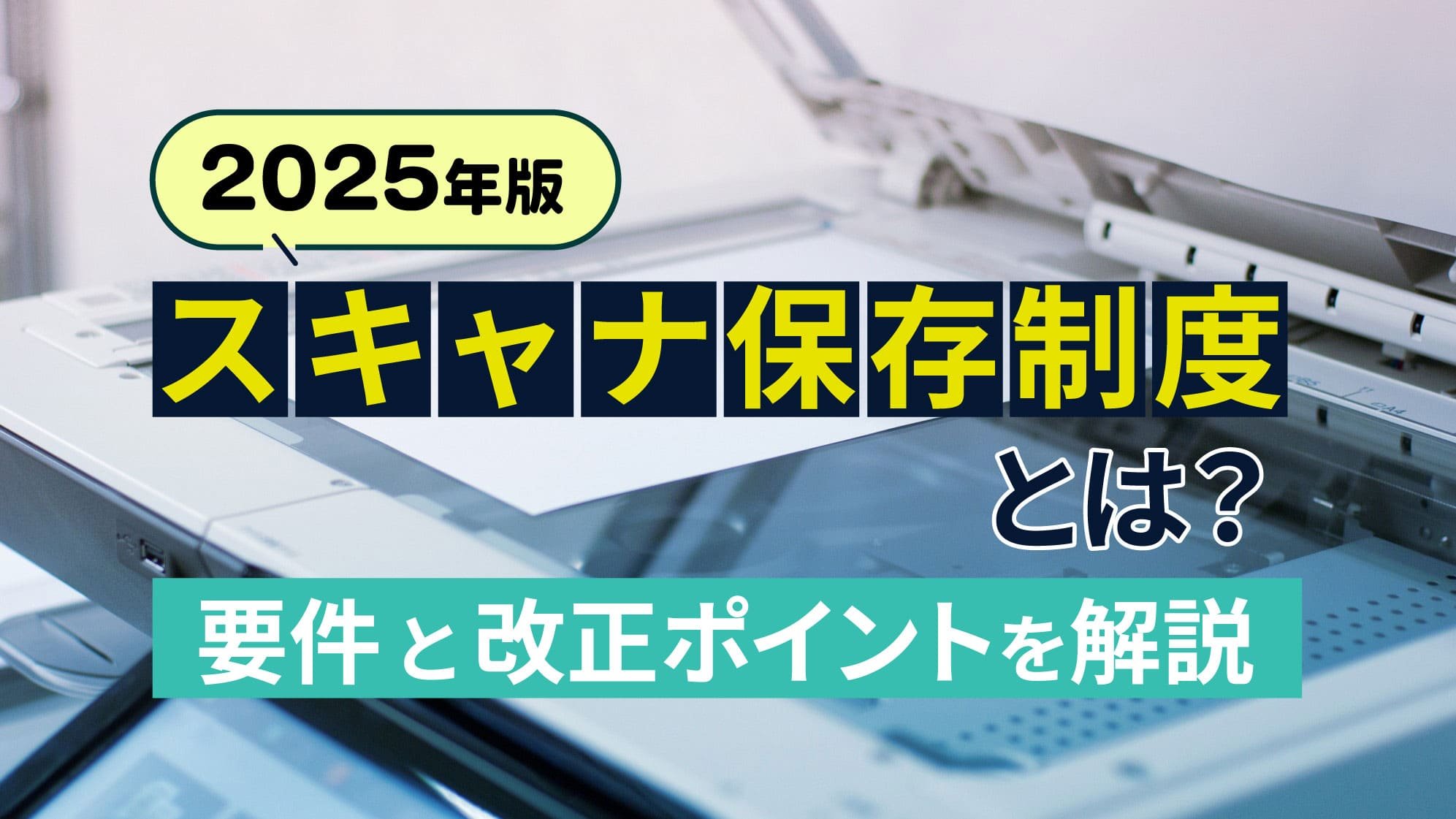 【2025年版】スキャナ保存制度とは？要件と改正ポイントを解説