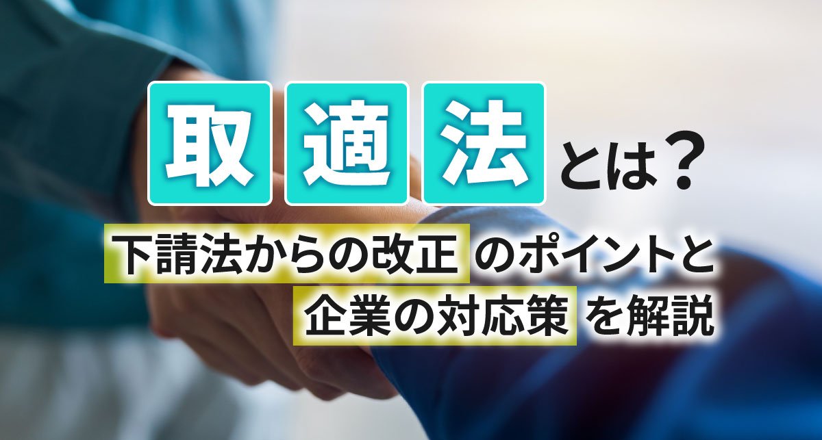 【2026年最新】取適法とは？下請法からの改正のポイントと企業の対応策を解説