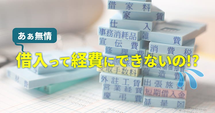 あぁ無情　借入って経費にできないの!?