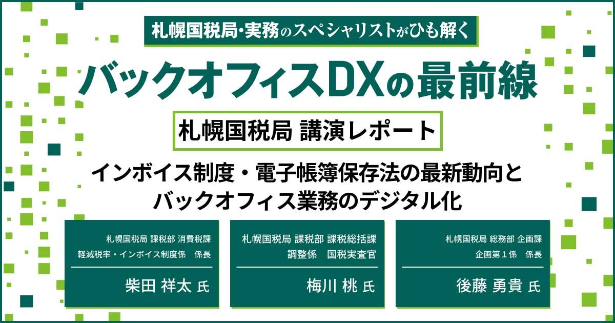 セミナーレポート：【札幌国税局 講演レポート】インボイス制度・電子帳簿保存法の最新動向とバックオフィス業務のデジタル化