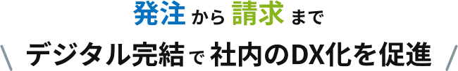 発注から請求までデジタル完結で社内のDX化を促進