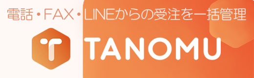 電話・FAX・LINEからの受注を一括管理 TANOMU