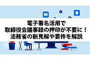 電子署名活用で取締役会議事録の押印が不要に！法務省の新見解や要件を解説