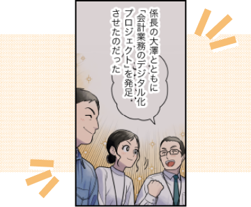 会計業務のデジタル化が変える自治体と地域企業の明日（後編）(3)係長の大澤とともに「会計業務のデジタル化プロジェクト」を発足させたのだった。