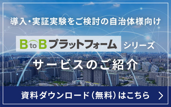 導入・実証実験をご検討の自治体様向けBtoBプラットフォームシリーズのサービスのご紹介