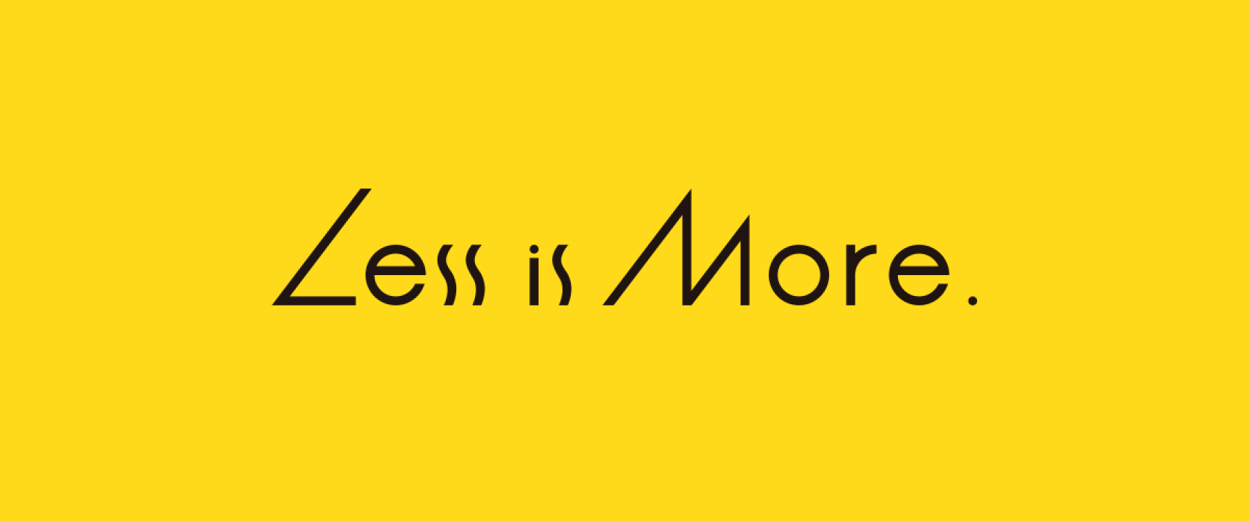 Less is More.