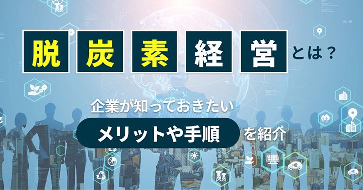 脱炭素経営とは？企業が知っておきたいメリットや手順を紹介