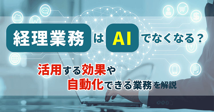経理業務はAIでなくなる？活用する効果や自動化できる業務を解説