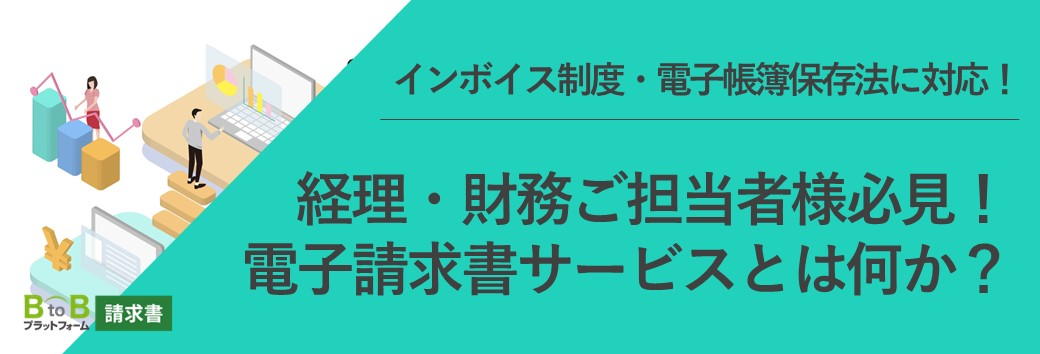 インボイス制度・電子帳簿保存法に対応！ 経理・財務ご担当者様必見！ 電子請求書サービスとは何か？